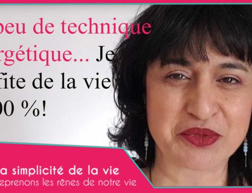 Un peu de technique énergétique… Je profite de la vie toujours à 100 %